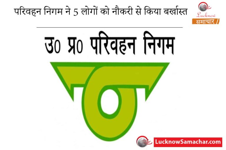 परिवहन निगम ने 5 लोगों को नौकरी से किया बर्खास्त,नौकरी मिलने के पश्चात ड्यूटी से लापता थे।
