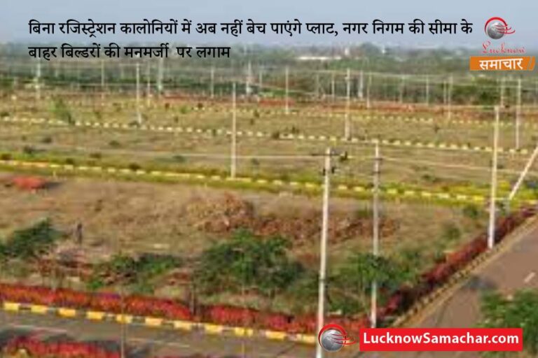बिना रजिस्ट्रेशन कालोनियों में अब नहीं बेच पाएंगे प्लाट, नगर निगम की सीमा के बाहर बिल्डरों की मनमर्जी पर लगाम