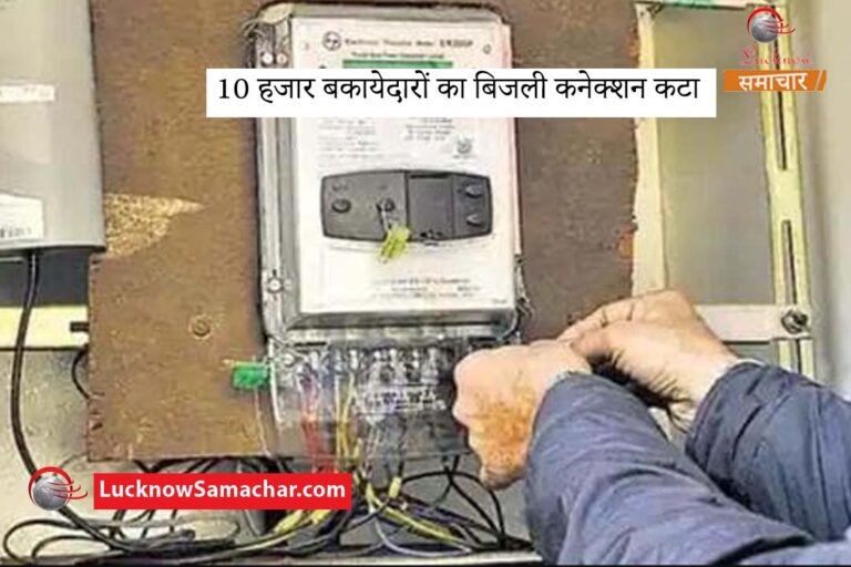 10 हजार बकायेदारों का बिजली कनेक्शन कटा