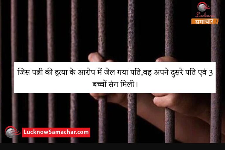 जिस पत्नी की हत्या के आरोप में जेल गया पति,वह अपने दुसरे पति एवं 3 बच्चों संग मिली।