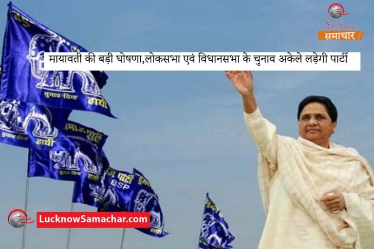 मायावती की बड़ी घोषणा,लोकसभा एवं विधानसभा के चुनाव अकेले लड़ेगी पार्टी