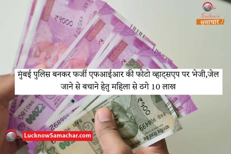 मुंबई पुलिस बनकर फर्जी एफआईआर की फोटो व्हाट्सएप पर भेजी,जेल जाने से बचाने हेतु महिला से ठगे 10 लाख