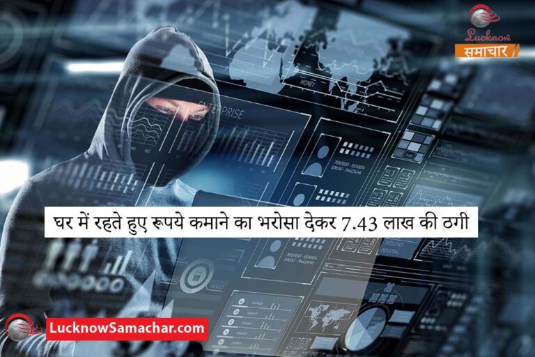 घर में रहते हुए रूपये कमाने का भरोसा देकर 7.43 लाख की ठगी