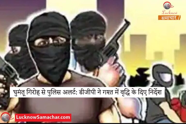 घुमंतू गिरोह से पुलिस अलर्ट: डीजीपी ने गश्त में वृद्धि के दिए निर्देश