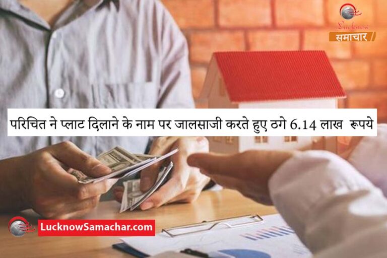 परिचित ने प्लाट दिलाने के नाम पर जालसाजी करते हुए ठगे 6.14 लाख रूपये