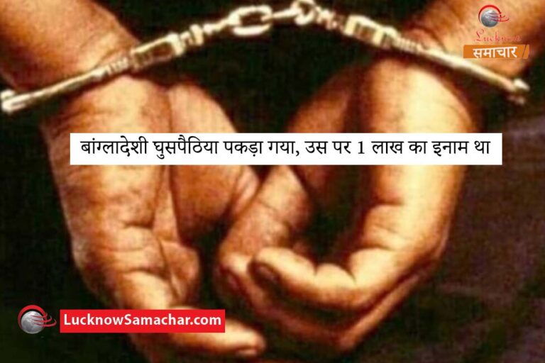 बांग्लादेशी घुसपैठिया पकड़ा गया, उस पर 1 लाख का इनाम था