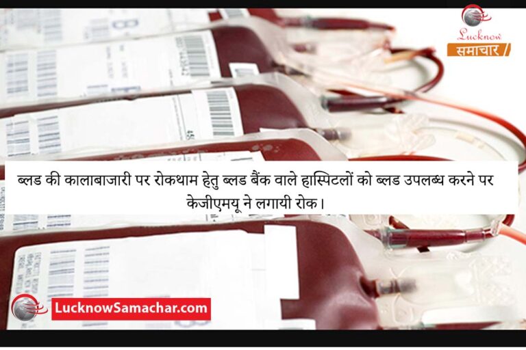 ब्लड की कालाबाजारी पर रोकथाम हेतु ब्लड बैंक वाले हास्पिटलों को ब्लड उपलब्ध करने पर केजीएमयू ने लगायी रोक।