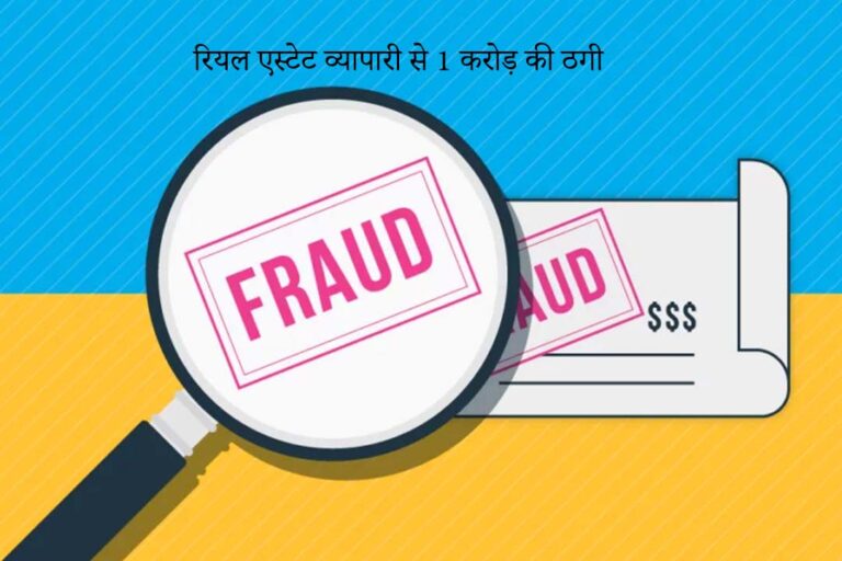 रियल एस्टेट व्यापारी से 1 करोड़ की ठगी